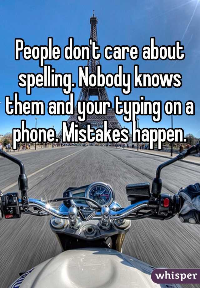 People don't care about spelling. Nobody knows them and your typing on a phone. Mistakes happen.