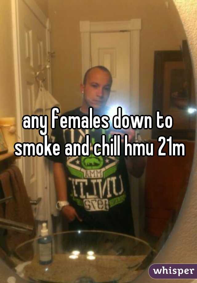 any females down to smoke and chill hmu 21m