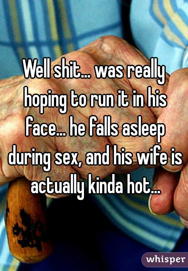 Well shit... was really hoping to run it in his face... he falls asleep during sex, and his wife is actually kinda hot...