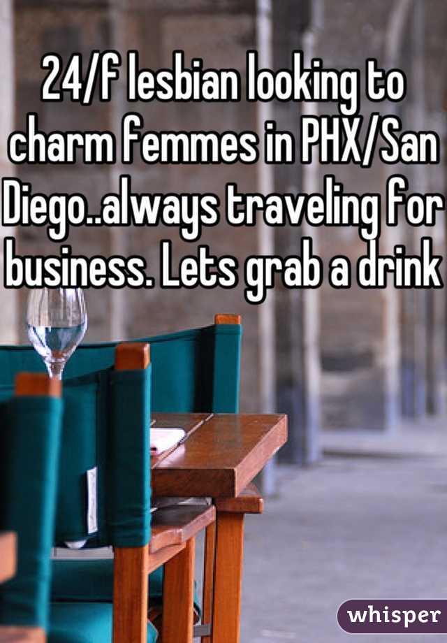 24/f lesbian looking to charm femmes in PHX/San Diego..always traveling for business. Lets grab a drink