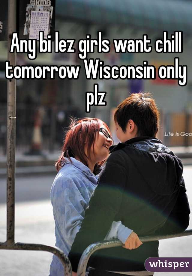 Any bi lez girls want chill tomorrow Wisconsin only plz 