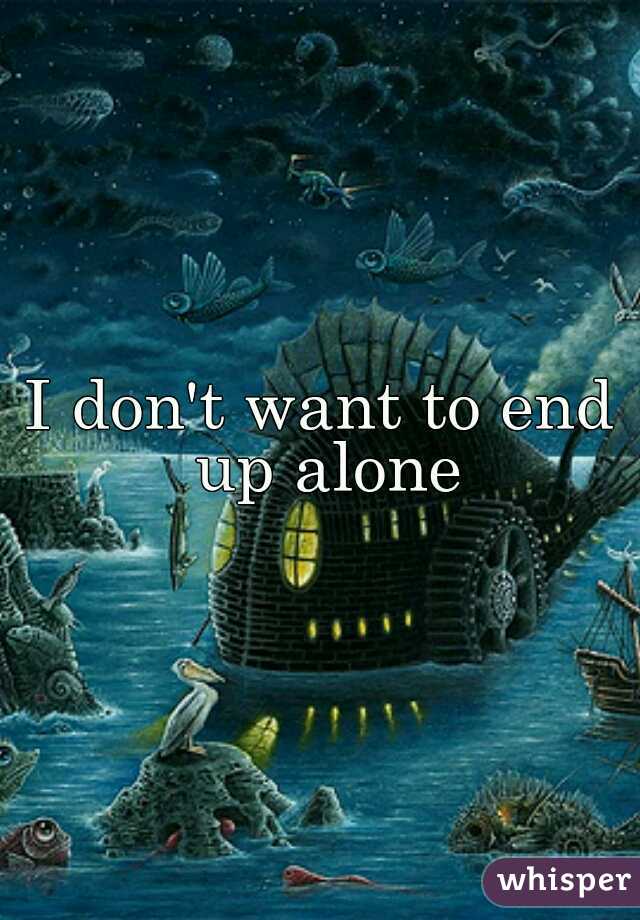I don't want to end up alone