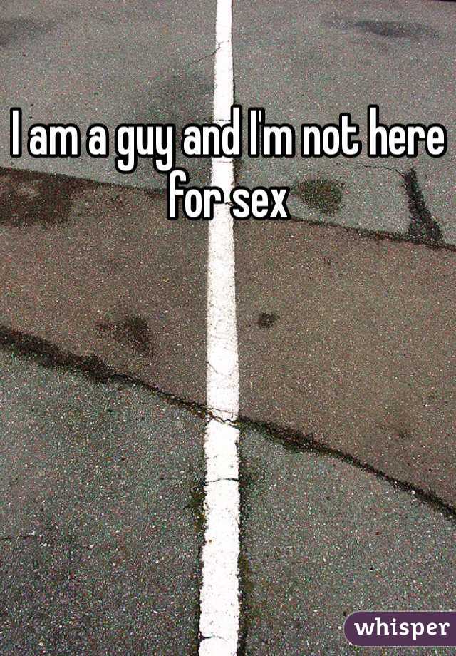 I am a guy and I'm not here for sex