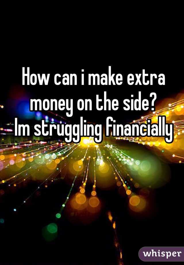 How can i make extra money on the side?
Im struggling financially 