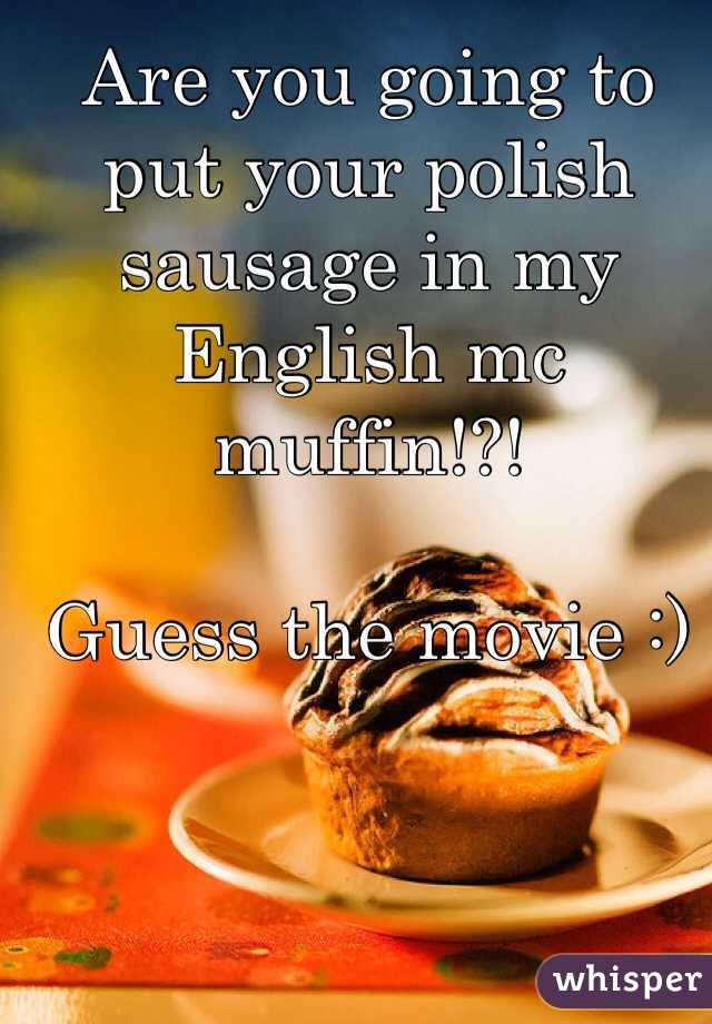 Are you going to put your polish sausage in my English mc muffin!?!

Guess the movie :) 