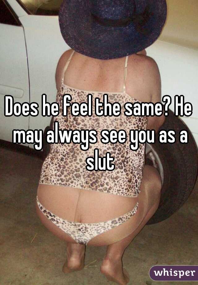 Does he feel the same? He may always see you as a slut