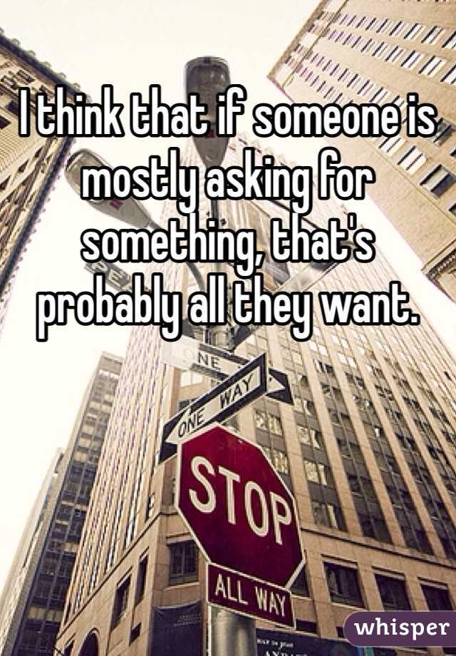 I think that if someone is mostly asking for something, that's probably all they want. 