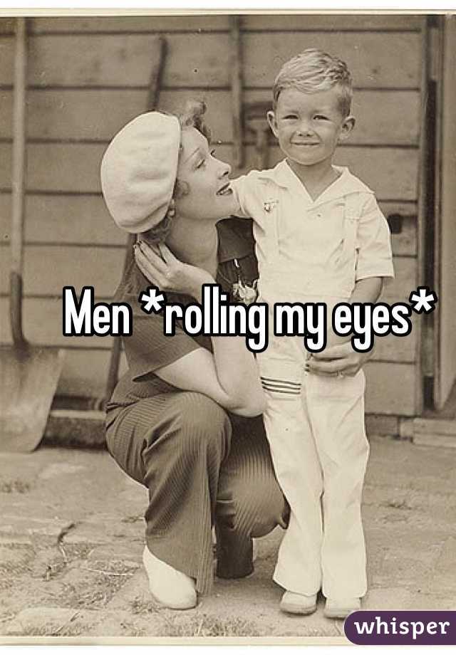 Men *rolling my eyes*