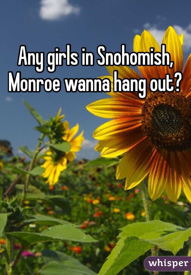 Any girls in Snohomish, Monroe wanna hang out? 