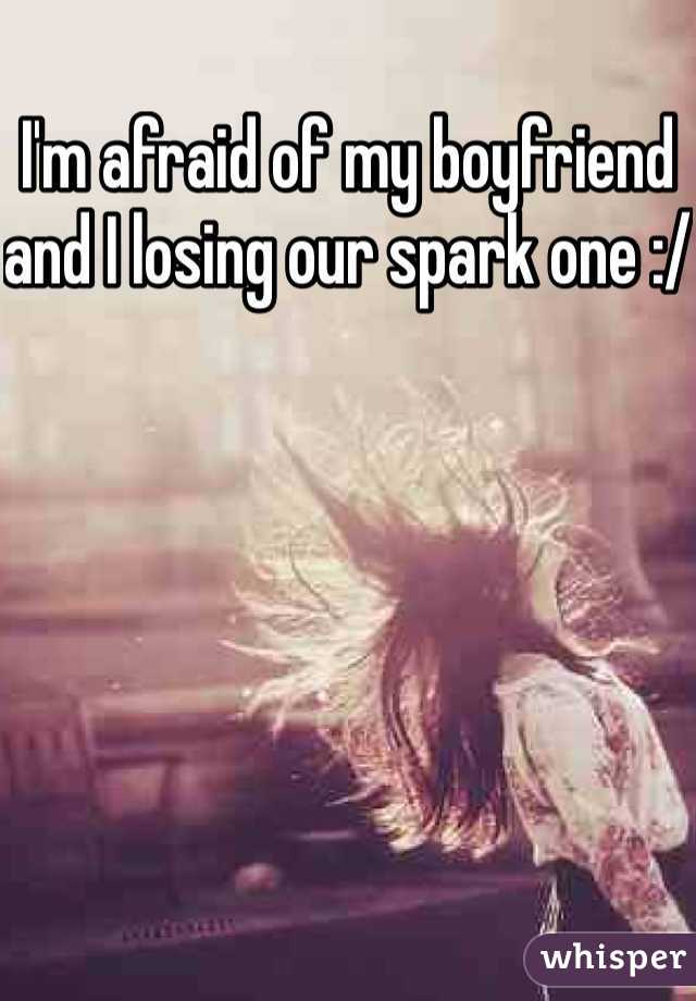 I'm afraid of my boyfriend and I losing our spark one :/