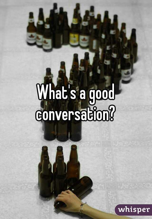 What's a good conversation? 