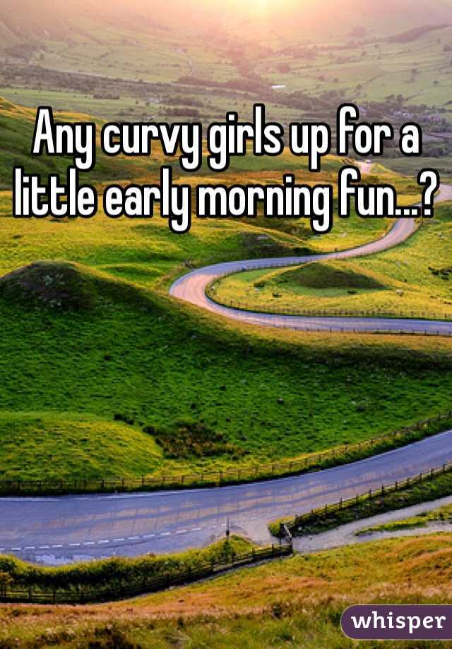 Any curvy girls up for a little early morning fun...?