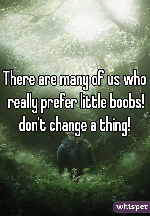 There are many of us who really prefer little boobs! don't change a thing! 