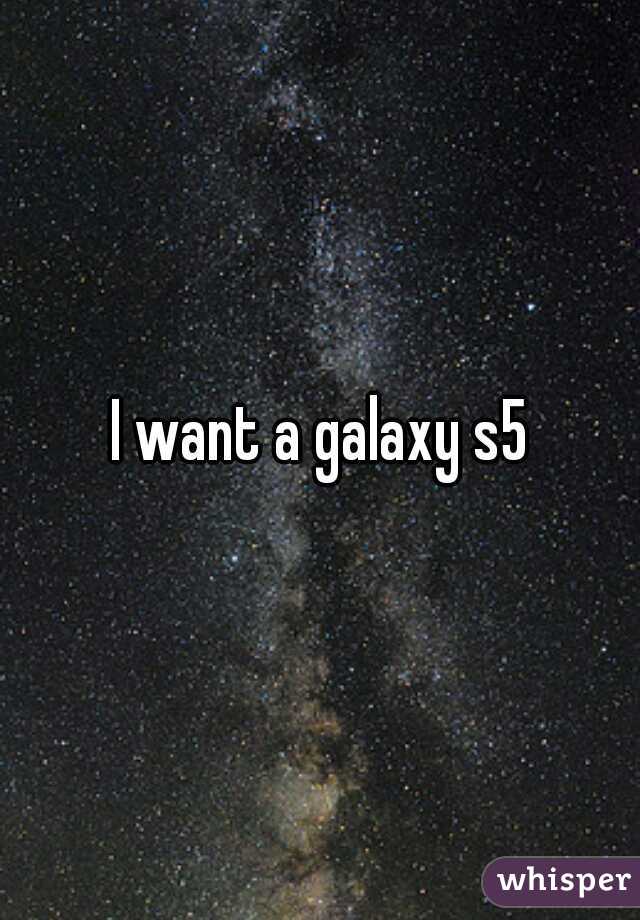 I want a galaxy s5