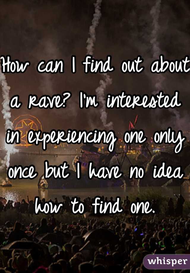 How can I find out about a rave? I'm interested in experiencing one only once but I have no idea how to find one. 