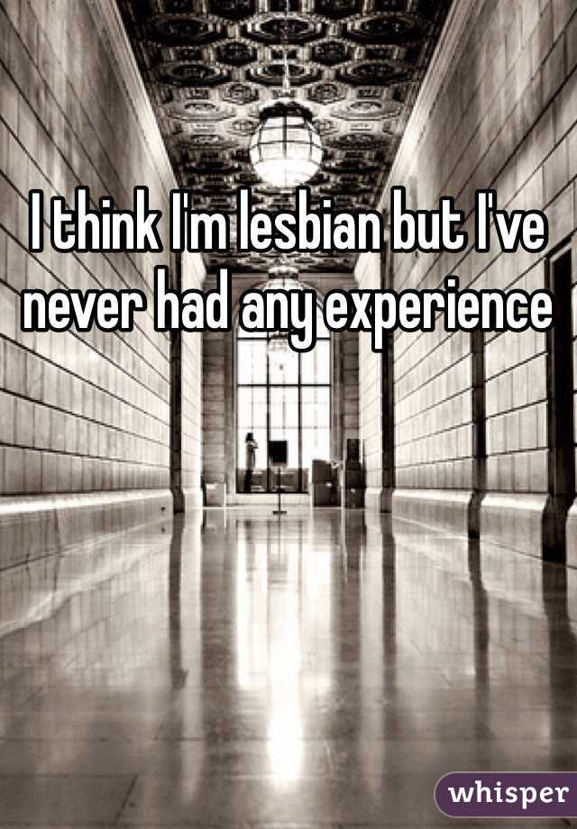 I think I'm lesbian but I've never had any experience