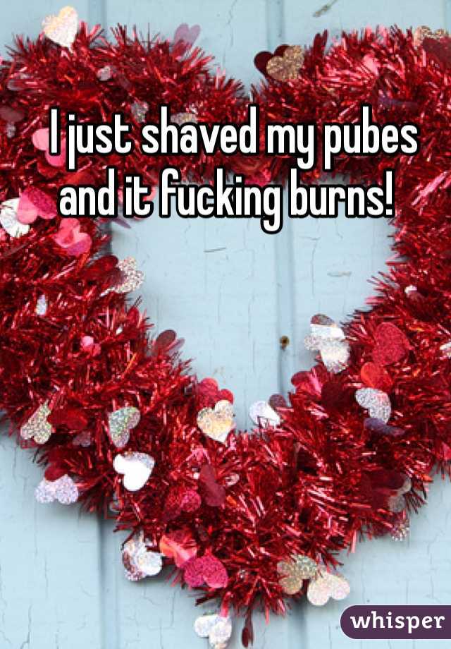   I just shaved my pubes and it fucking burns!