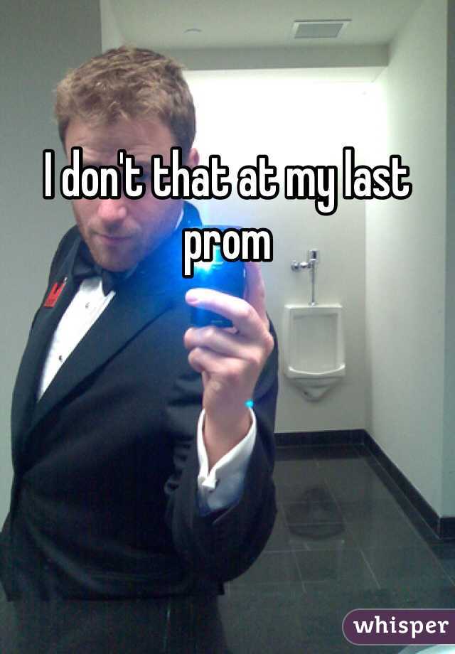 I don't that at my last prom