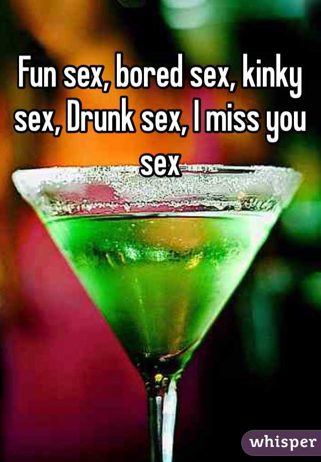 Fun sex, bored sex, kinky sex, Drunk sex, I miss you sex 