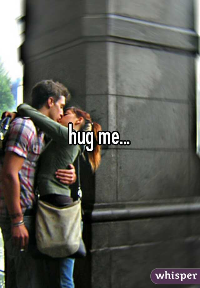 hug me...