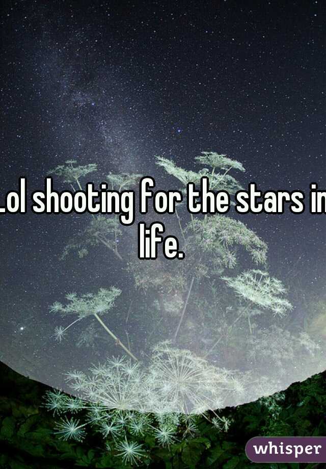 Lol shooting for the stars in life. 