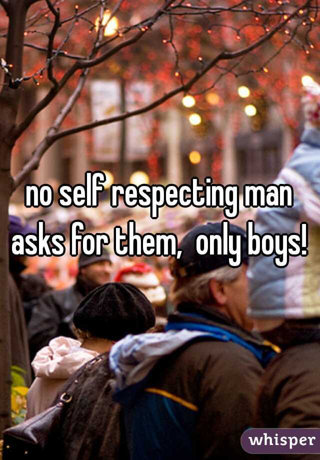 no self respecting man asks for them,  only boys! 