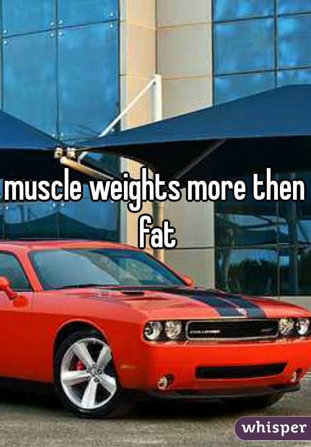 muscle weights more then fat
