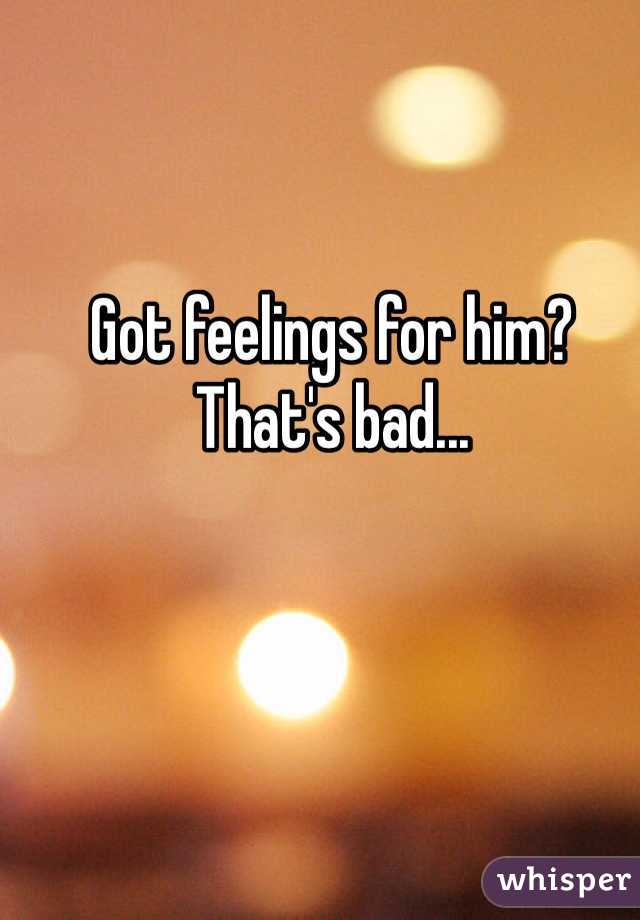 Got feelings for him? That's bad... 