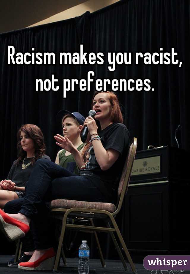 Racism makes you racist, not preferences.