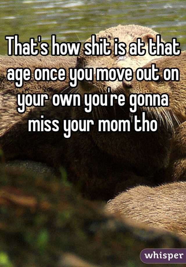 That's how shit is at that age once you move out on your own you're gonna miss your mom tho 
