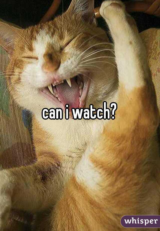 can i watch?