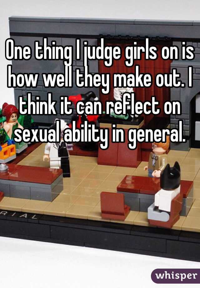 One thing I judge girls on is how well they make out. I think it can reflect on sexual ability in general.