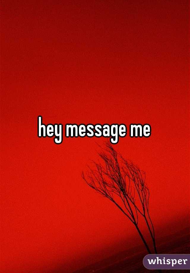 hey message me