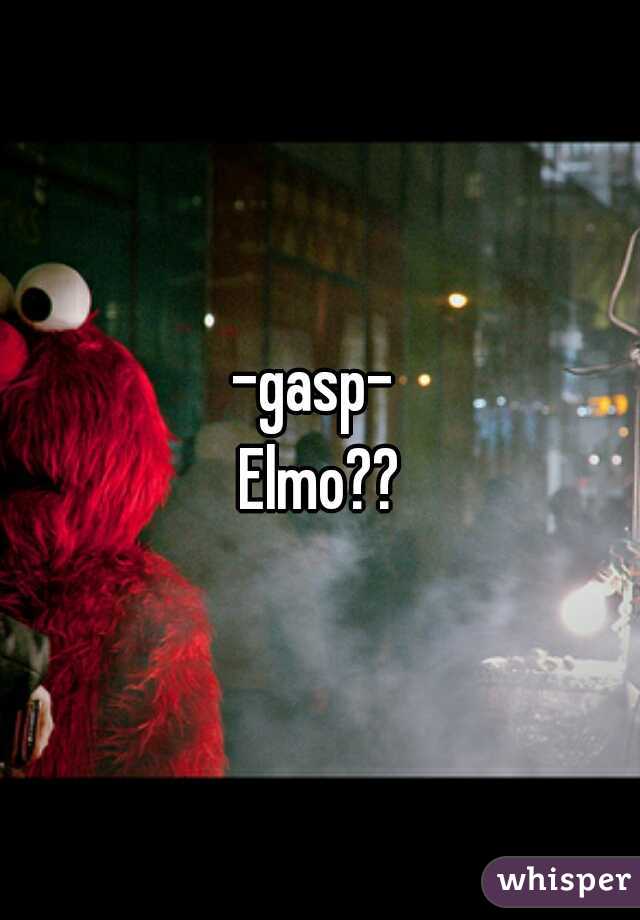 -gasp- 
Elmo??