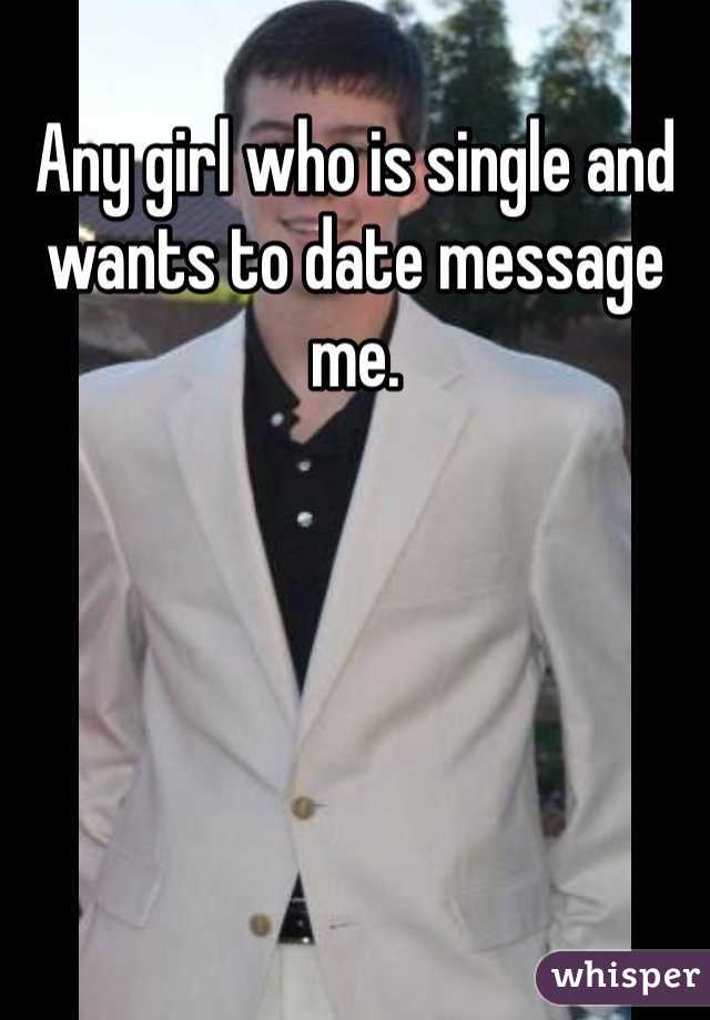 Any girl who is single and wants to date message me.