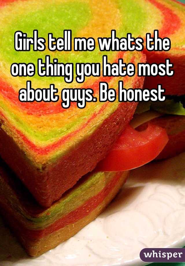 Girls tell me whats the one thing you hate most about guys. Be honest