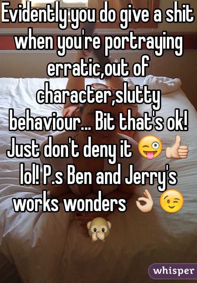 Evidently you do give a shit when you're portraying erratic,out of character,slutty behaviour... Bit that's ok! Just don't deny it 😜👍 lol! P.s Ben and Jerry's works wonders 👌😉🙊