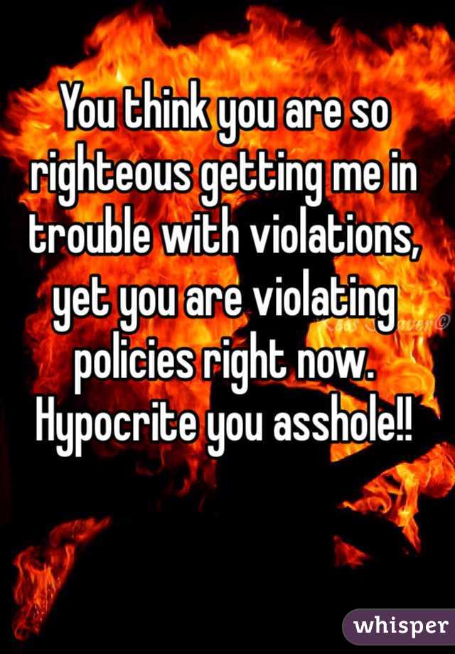 You think you are so righteous getting me in trouble with violations, yet you are violating policies right now. Hypocrite you asshole!!