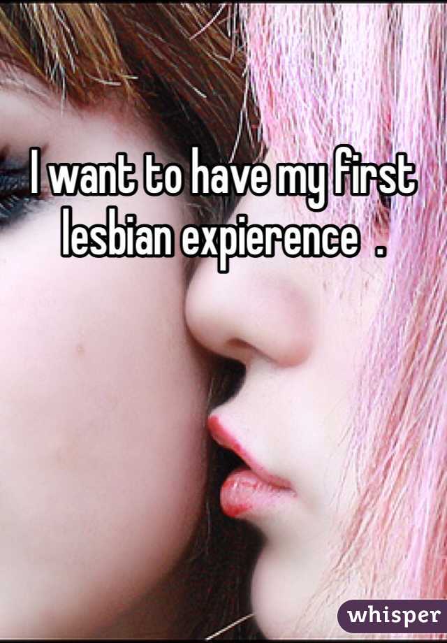 I want to have my first lesbian expierence  .