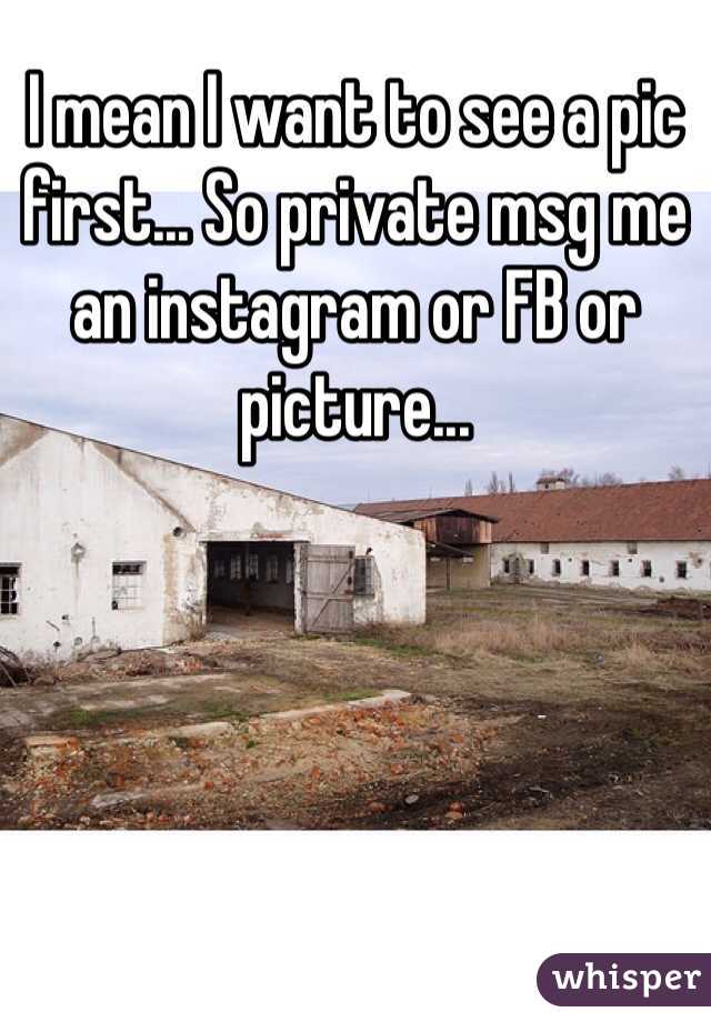 I mean I want to see a pic first... So private msg me an instagram or FB or picture...