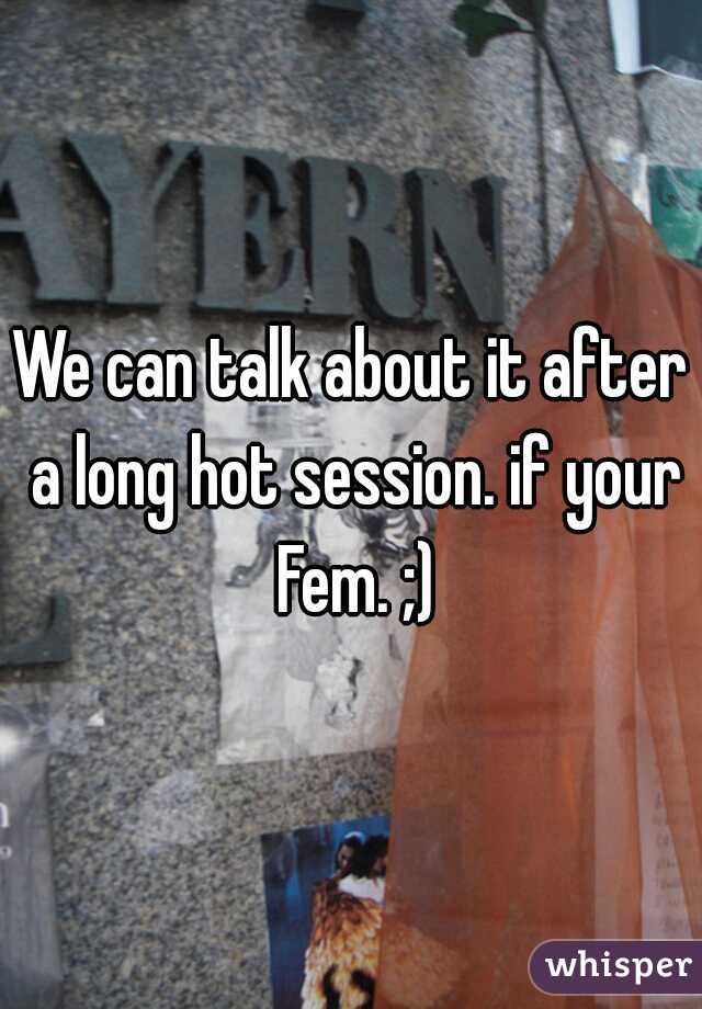 We can talk about it after a long hot session. if your Fem. ;)
