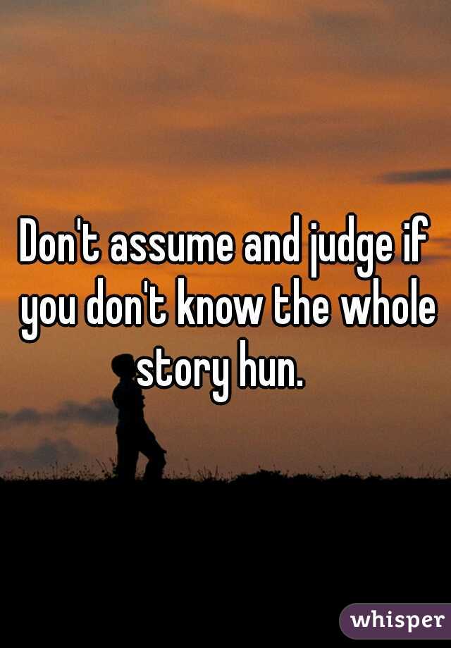 Don't assume and judge if you don't know the whole story hun.  