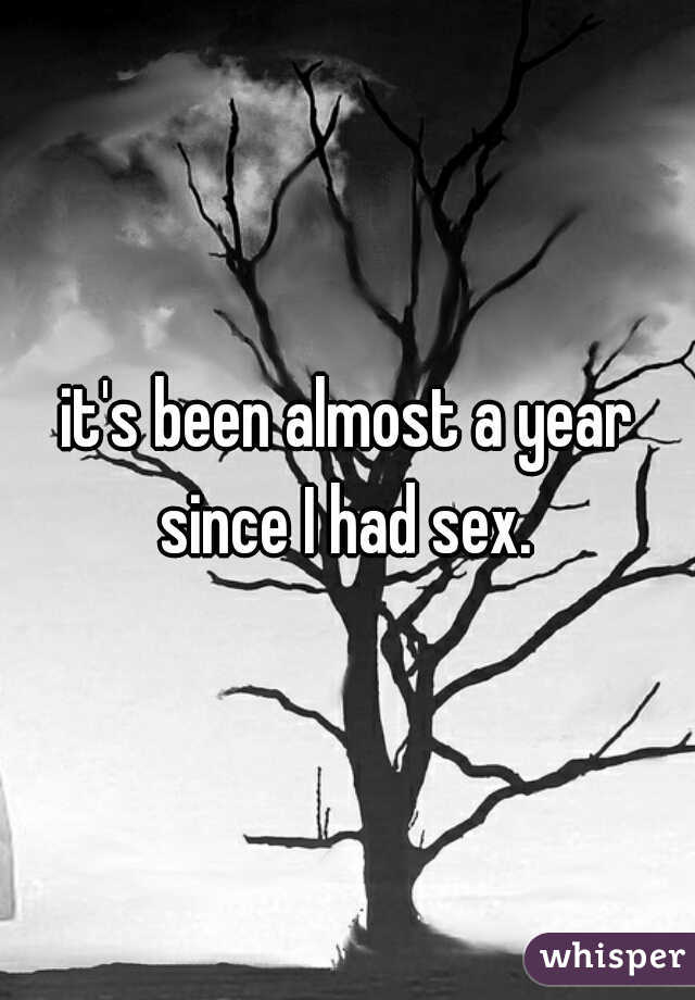 it's been almost a year since I had sex. 