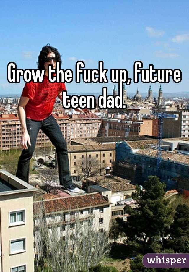 Grow the fuck up, future teen dad. 