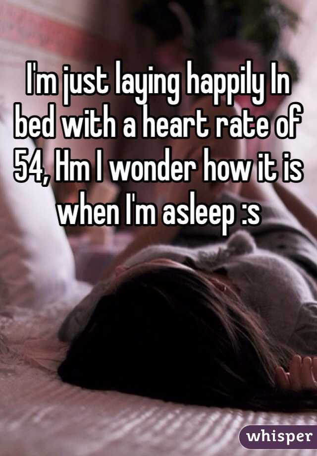 I'm just laying happily In bed with a heart rate of 54, Hm I wonder how it is when I'm asleep :s 