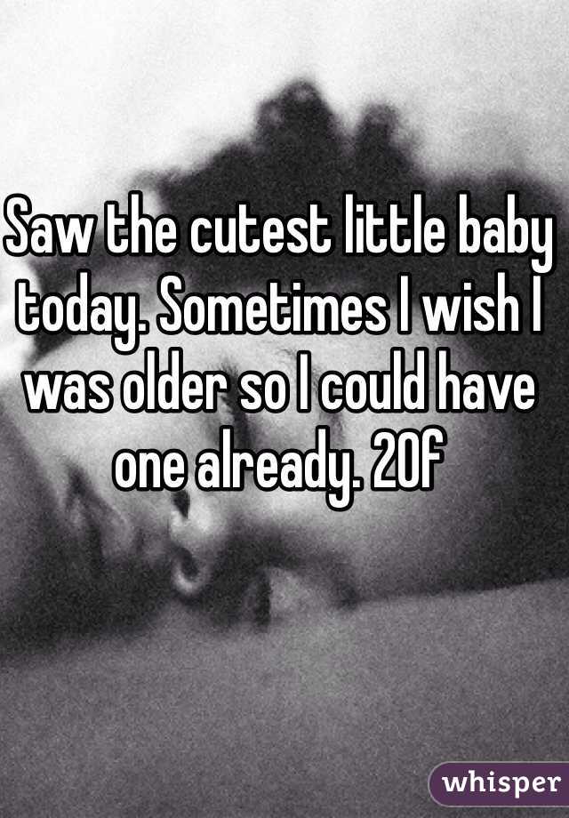 Saw the cutest little baby today. Sometimes I wish I was older so I could have one already. 20f 
