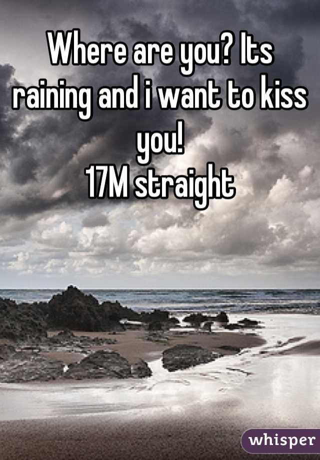 Where are you? Its raining and i want to kiss you! 
17M straight