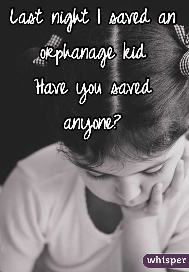 Last night I saved an orphanage kid
Have you saved anyone?