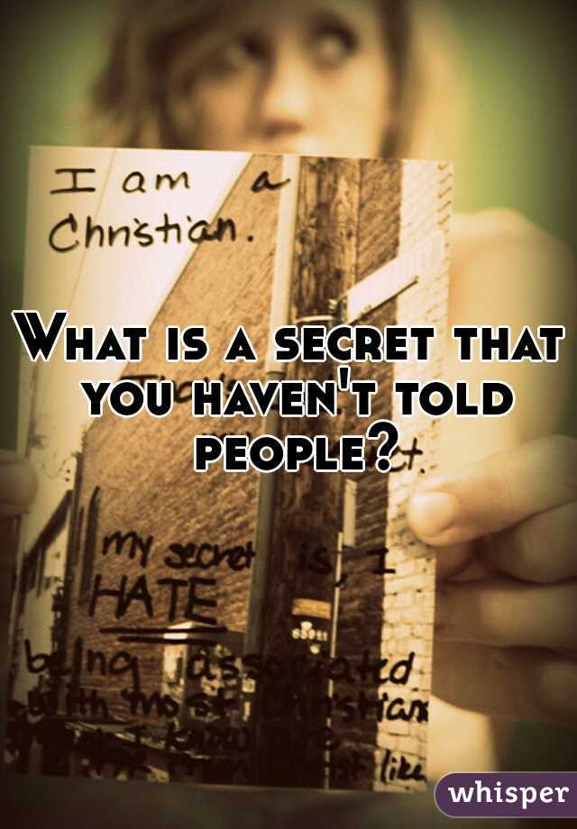 What is a secret that you haven't told people?