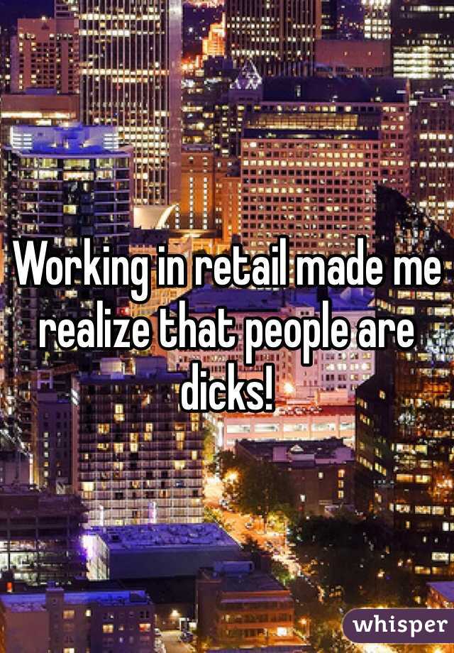 Working in retail made me realize that people are dicks!